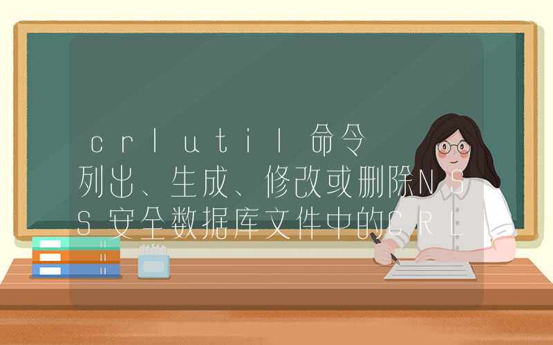 crlutil命令 – 列出、生成、修改或删除NSS安全数据库文件中的CRL